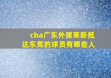 cba广东外援莱斯抵达东莞的球员有哪些人