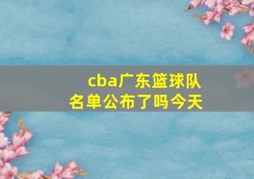 cba广东篮球队名单公布了吗今天