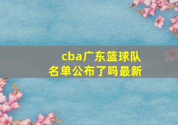 cba广东篮球队名单公布了吗最新