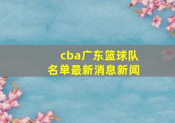 cba广东篮球队名单最新消息新闻