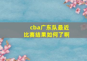 cba广东队最近比赛结果如何了啊