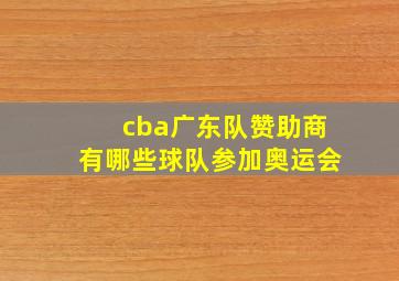 cba广东队赞助商有哪些球队参加奥运会