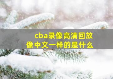 cba录像高清回放像中文一样的是什么