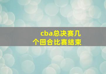 cba总决赛几个回合比赛结束