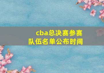 cba总决赛参赛队伍名单公布时间