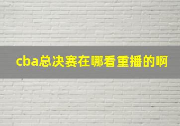 cba总决赛在哪看重播的啊