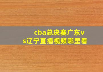 cba总决赛广东vs辽宁直播视频哪里看