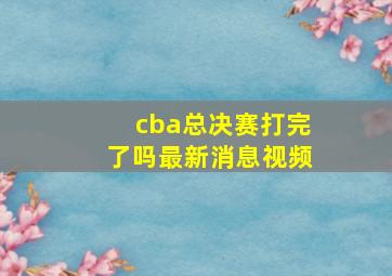 cba总决赛打完了吗最新消息视频