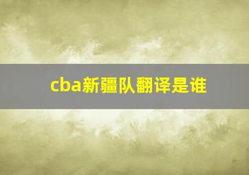 cba新疆队翻译是谁