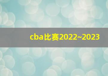 cba比赛2022~2023