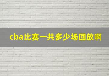 cba比赛一共多少场回放啊