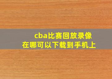 cba比赛回放录像在哪可以下载到手机上