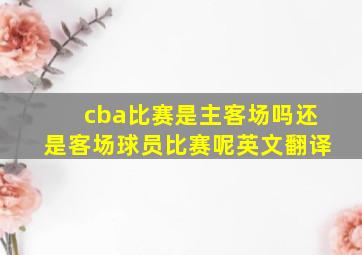 cba比赛是主客场吗还是客场球员比赛呢英文翻译