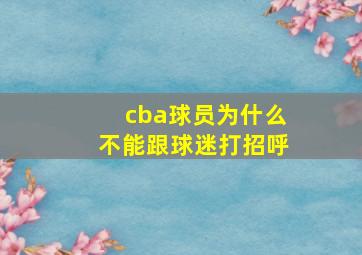 cba球员为什么不能跟球迷打招呼