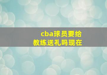 cba球员要给教练送礼吗现在