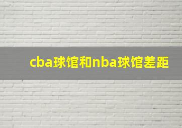 cba球馆和nba球馆差距