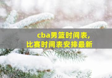 cba男篮时间表,比赛时间表安排最新