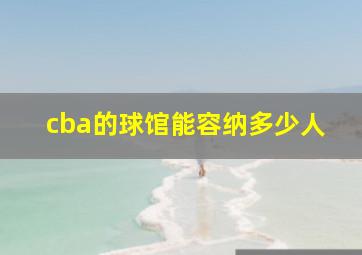 cba的球馆能容纳多少人