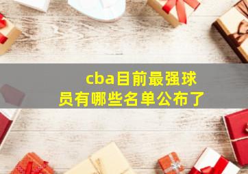 cba目前最强球员有哪些名单公布了