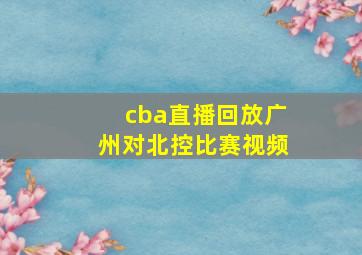 cba直播回放广州对北控比赛视频