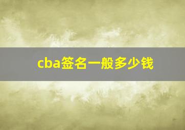 cba签名一般多少钱