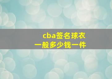 cba签名球衣一般多少钱一件