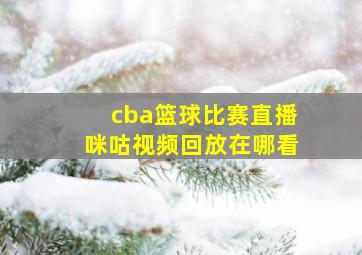 cba篮球比赛直播咪咕视频回放在哪看