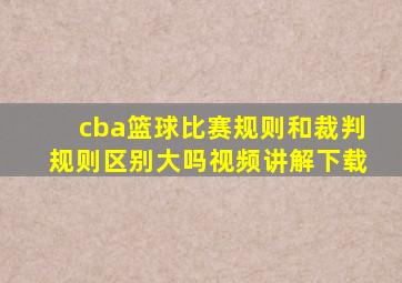 cba篮球比赛规则和裁判规则区别大吗视频讲解下载