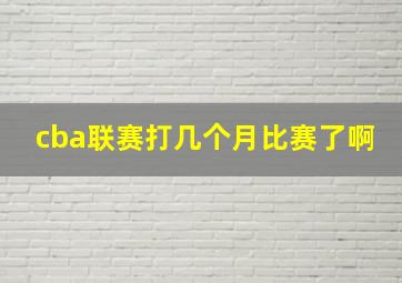 cba联赛打几个月比赛了啊