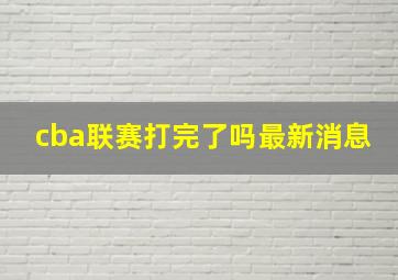 cba联赛打完了吗最新消息