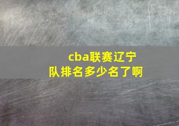 cba联赛辽宁队排名多少名了啊