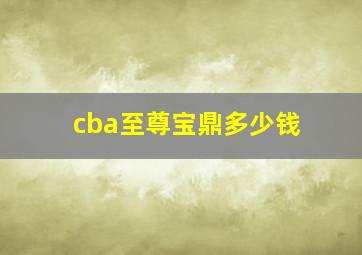 cba至尊宝鼎多少钱