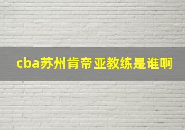 cba苏州肯帝亚教练是谁啊