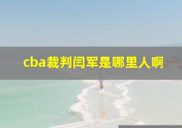 cba裁判闫军是哪里人啊