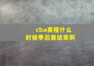 cba赛程什么时候季后赛结束啊