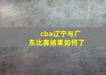 cba辽宁与广东比赛结果如何了