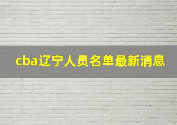 cba辽宁人员名单最新消息