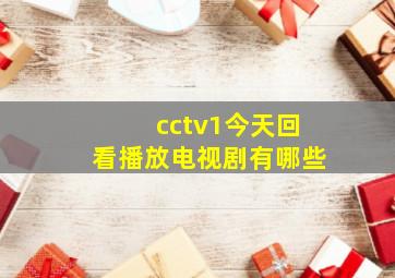 cctv1今天回看播放电视剧有哪些