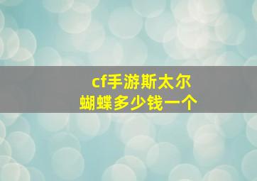 cf手游斯太尔蝴蝶多少钱一个