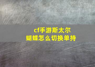 cf手游斯太尔蝴蝶怎么切换单持