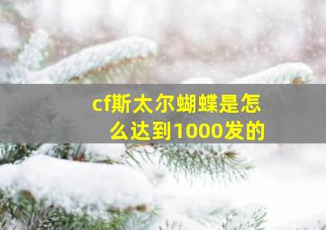 cf斯太尔蝴蝶是怎么达到1000发的