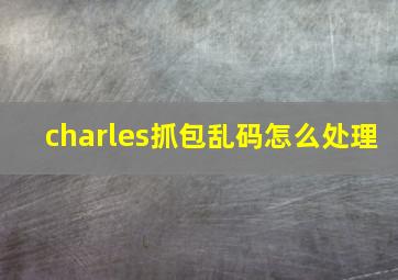 charles抓包乱码怎么处理