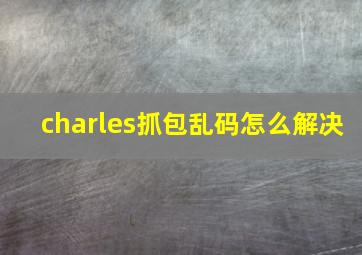 charles抓包乱码怎么解决