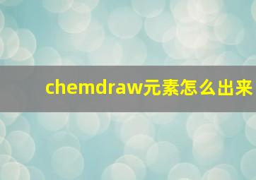 chemdraw元素怎么出来