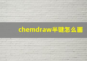 chemdraw半键怎么画