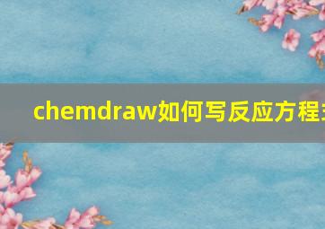 chemdraw如何写反应方程式