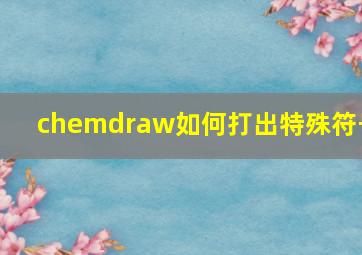 chemdraw如何打出特殊符号