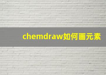 chemdraw如何画元素