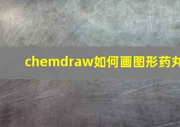 chemdraw如何画图形药丸