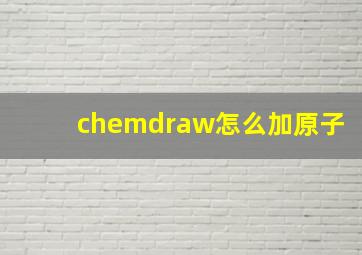 chemdraw怎么加原子